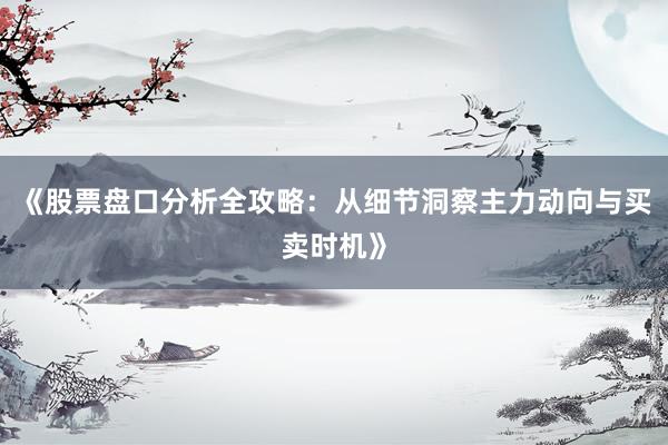 《股票盘口分析全攻略：从细节洞察主力动向与买卖时机》