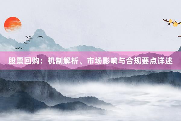 股票回购：机制解析、市场影响与合规要点详述