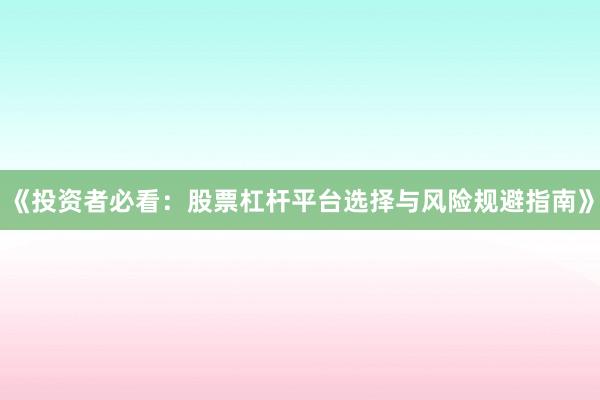 《投资者必看：股票杠杆平台选择与风险规避指南》