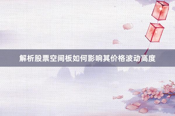 解析股票空间板如何影响其价格波动高度