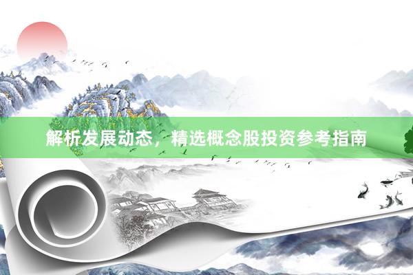 解析发展动态，精选概念股投资参考指南