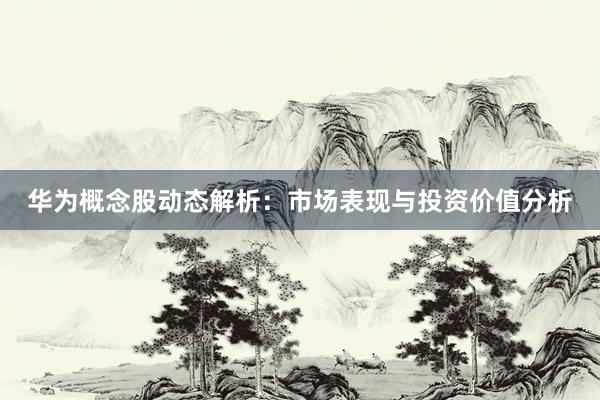 华为概念股动态解析：市场表现与投资价值分析