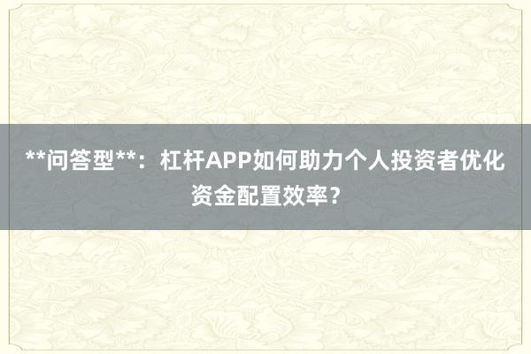 **问答型**：杠杆APP如何助力个人投资者优化资金配置效率？