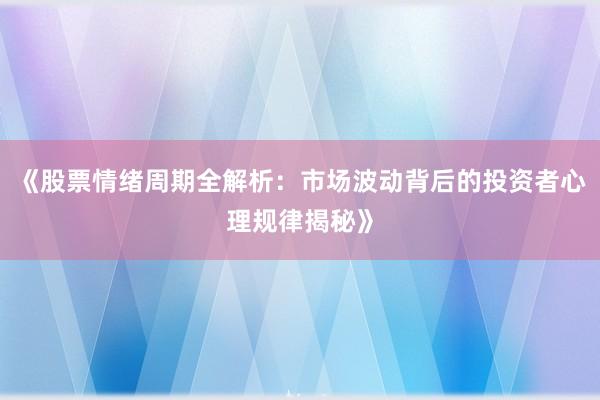 《股票情绪周期全解析：市场波动背后的投资者心理规律揭秘》