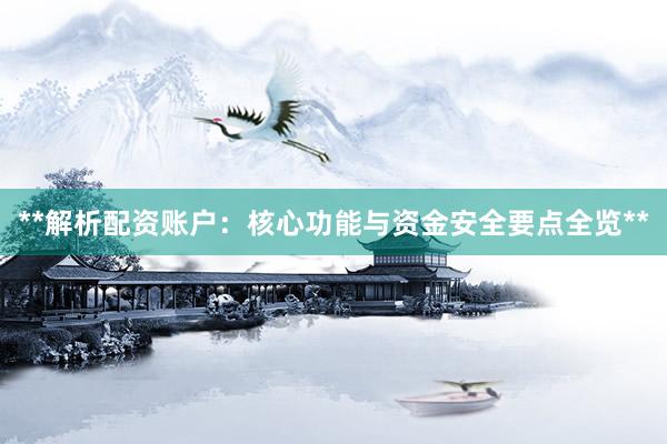 **解析配资账户：核心功能与资金安全要点全览**