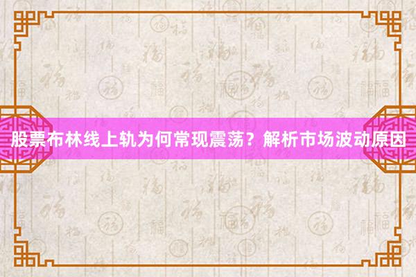 股票布林线上轨为何常现震荡？解析市场波动原因