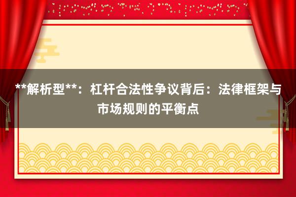 **解析型**：杠杆合法性争议背后：法律框架与市场规则的平衡点