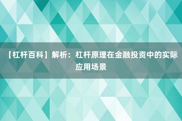 【杠杆百科】解析：杠杆原理在金融投资中的实际应用场景