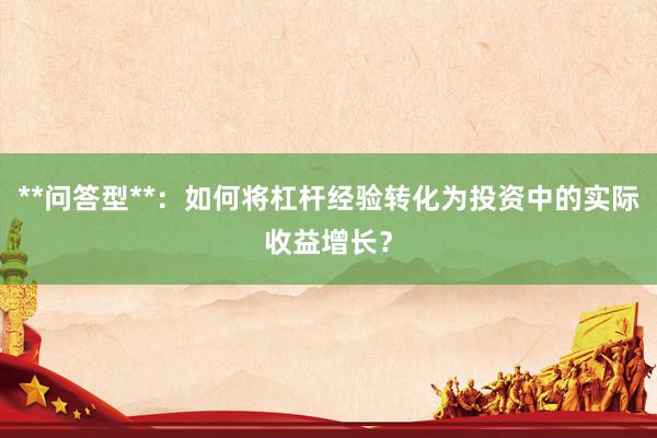 **问答型**：如何将杠杆经验转化为投资中的实际收益增长？