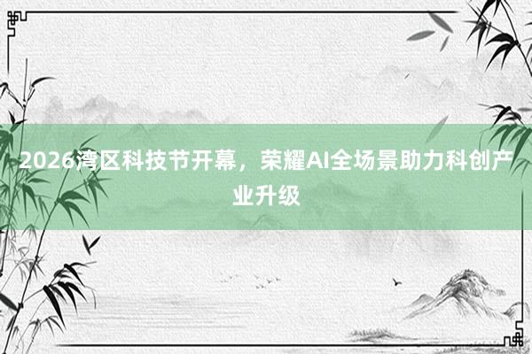 2026湾区科技节开幕,荣耀AI全场景助力科创产业升级