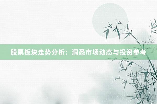 股票板块走势分析：洞悉市场动态与投资参考