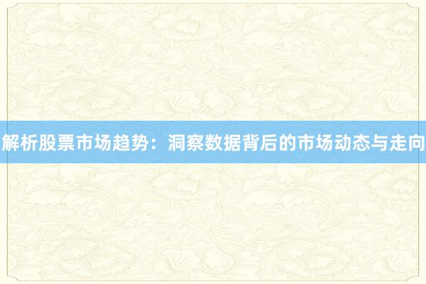 解析股票市场趋势：洞察数据背后的市场动态与走向