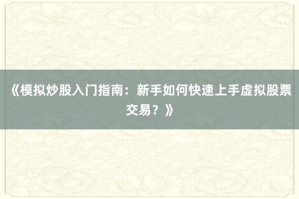《模拟炒股入门指南：新手如何快速上手虚拟股票交易？》