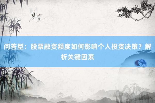 问答型:股票融资额度如何影响个人投资决策?解析关键因素
