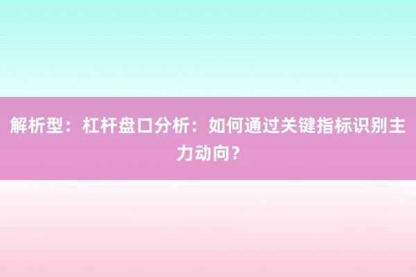 解析型：杠杆盘口分析：如何通过关键指标识别主力动向？