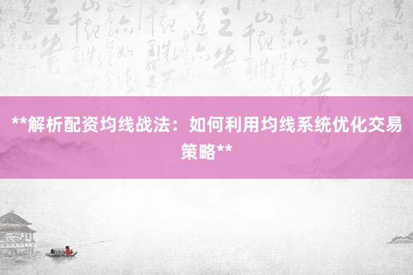 **解析配资均线战法：如何利用均线系统优化交易策略**