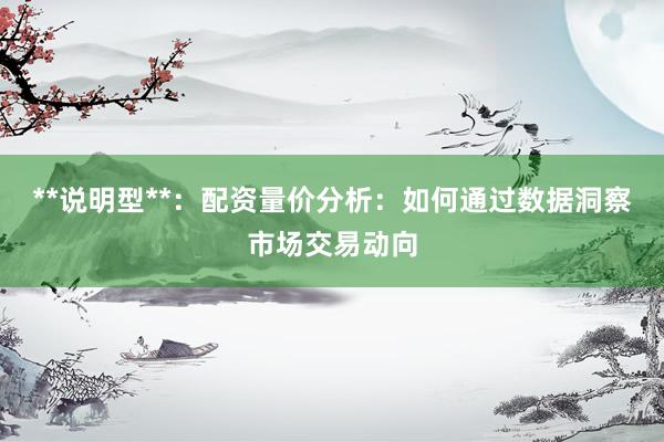 **说明型**：配资量价分析：如何通过数据洞察市场交易动向