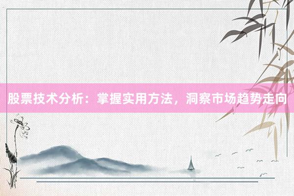 股票技术分析：掌握实用方法，洞察市场趋势走向
