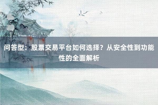 问答型：股票交易平台如何选择？从安全性到功能性的全面解析