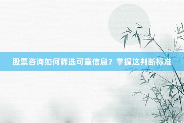 股票咨询如何筛选可靠信息？掌握这判断标准
