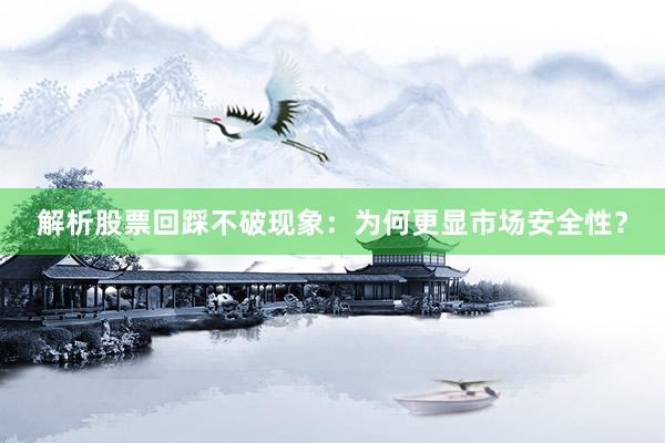 解析股票回踩不破现象：为何更显市场安全性？