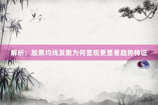 解析：股票均线发散为何显现更显著趋势特征
