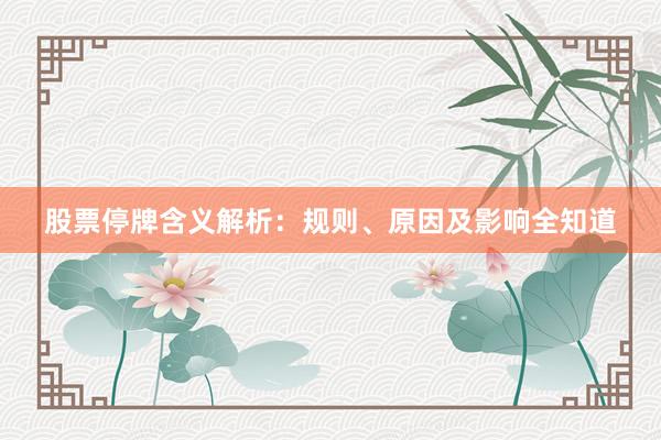 股票停牌含义解析：规则、原因及影响全知道